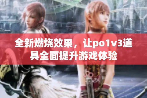 全新燃燒效果，讓po1v3道具全面提升游戲體驗