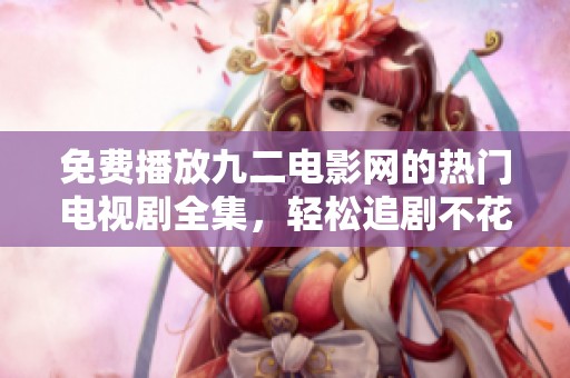 免費(fèi)播放九二電影網(wǎng)的熱門電視劇全集，輕松追劇不花錢