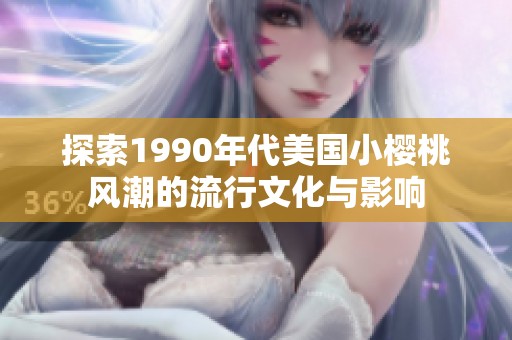 探索1990年代美國小櫻桃風(fēng)潮的流行文化與影響