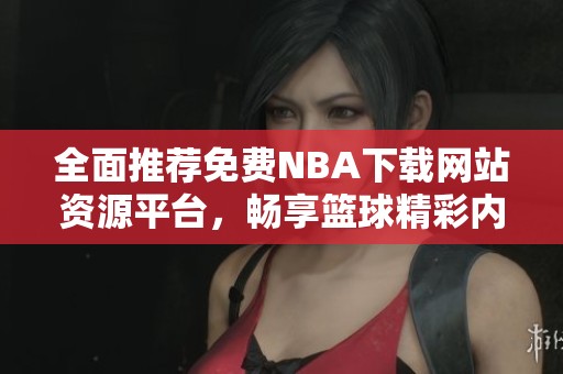 全面推薦免費(fèi)NBA下載網(wǎng)站資源平臺(tái)，暢享籃球精彩內(nèi)容