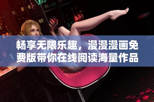 暢享無限樂趣，漫漫漫畫免費(fèi)版帶你在線閱讀海量作品