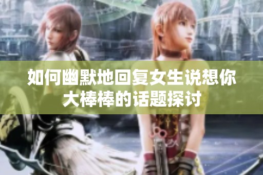 如何幽默地回復(fù)女生說想你大棒棒的話題探討