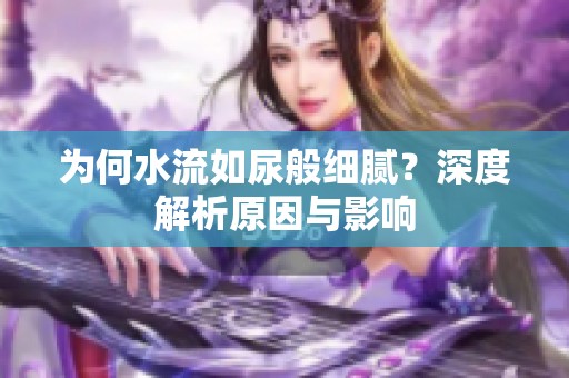 為何水流如尿般細(xì)膩？深度解析原因與影響