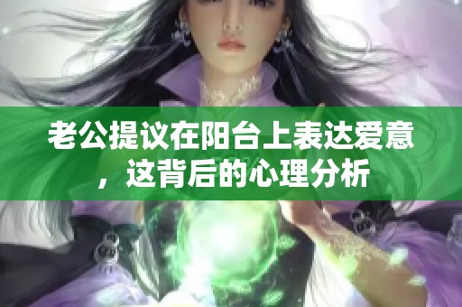老公提議在陽(yáng)臺(tái)上表達(dá)愛(ài)意，這背后的心理分析