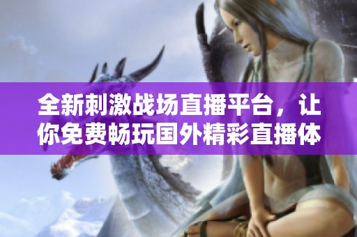 全新刺激戰(zhàn)場(chǎng)直播平臺(tái)，讓你免費(fèi)暢玩國(guó)外精彩直播體驗(yàn)