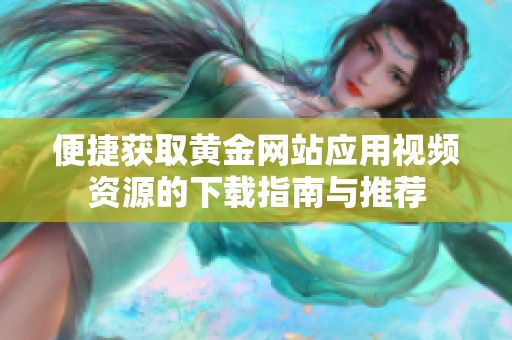 便捷獲取黃金網(wǎng)站應用視頻資源的下載指南與推薦
