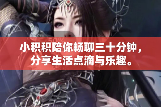 小積積陪你暢聊三十分鐘，分享生活點滴與樂趣。