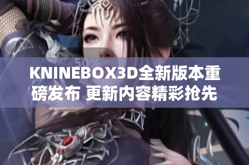 KNINEBOX3D全新版本重磅發(fā)布 更新內(nèi)容精彩搶先看