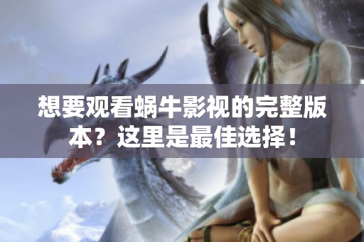 想要觀看蝸牛影視的完整版本？這里是最佳選擇！