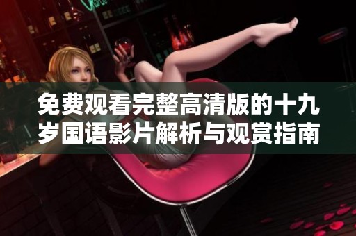 免費觀看完整高清版的十九歲國語影片解析與觀賞指南