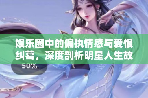 娛樂圈中的偏執(zhí)情感與愛恨糾葛，深度剖析明星人生故事