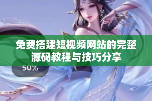 免費(fèi)搭建短視頻網(wǎng)站的完整源碼教程與技巧分享