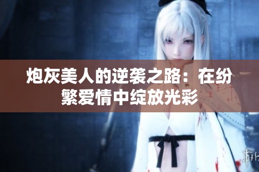 炮灰美人的逆襲之路：在紛繁愛情中綻放光彩