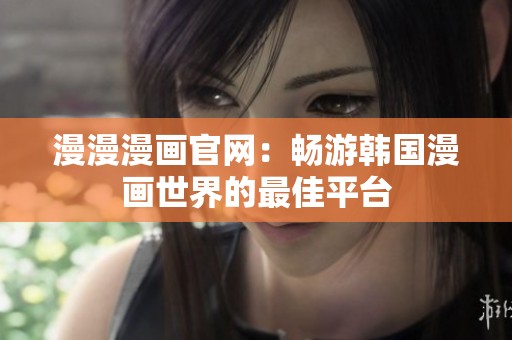 漫漫漫畫官網(wǎng)：暢游韓國漫畫世界的最佳平臺