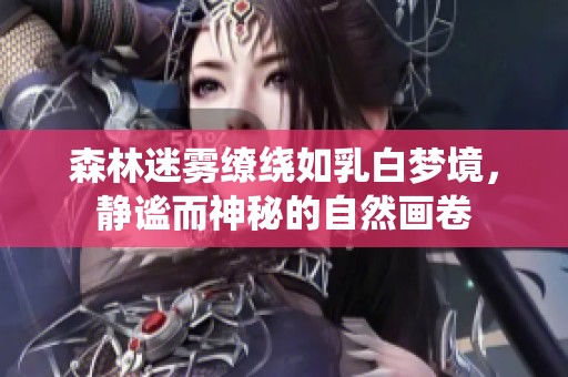 森林迷霧繚繞如乳白夢(mèng)境，靜謐而神秘的自然畫卷