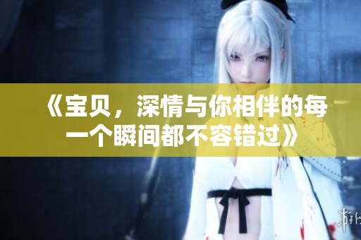 《寶貝，深情與你相伴的每一個瞬間都不容錯過》
