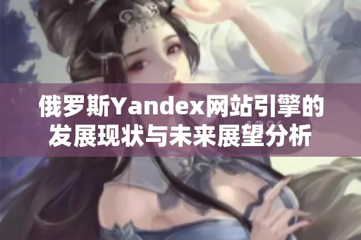 俄羅斯Yandex網站引擎的發(fā)展現(xiàn)狀與未來展望分析