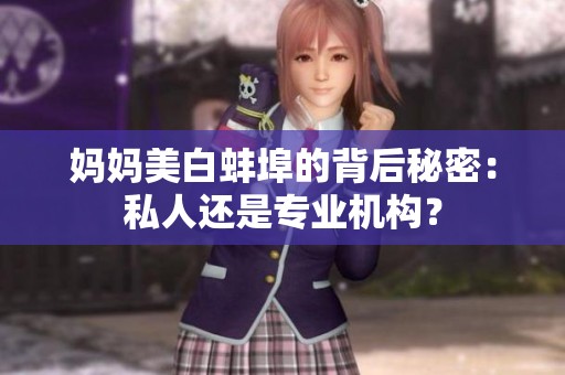 媽媽美白蚌埠的背后秘密：私人還是專業(yè)機構(gòu)？