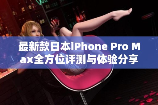 最新款日本iPhone Pro Max全方位評(píng)測與體驗(yàn)分享