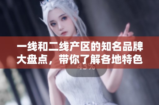 一線和二線產(chǎn)區(qū)的知名品牌大盤(pán)點(diǎn)，帶你了解各地特色