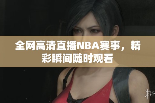 全網(wǎng)高清直播NBA賽事，精彩瞬間隨時觀看