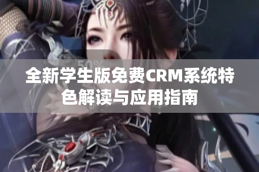 全新學生版免費CRM系統(tǒng)特色解讀與應(yīng)用指南