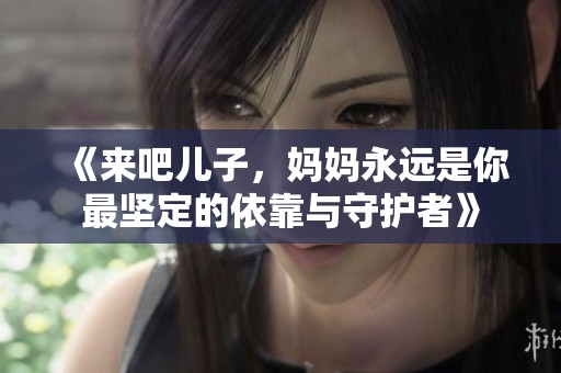 《來吧兒子，媽媽永遠是你最堅定的依靠與守護者》