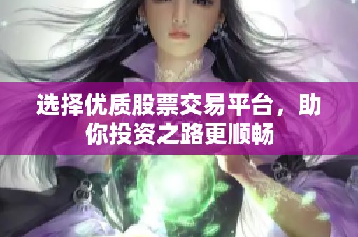 選擇優(yōu)質(zhì)股票交易平臺(tái)，助你投資之路更順暢