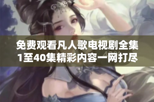 免費(fèi)觀看凡人歌電視劇全集1至40集精彩內(nèi)容一網(wǎng)打盡