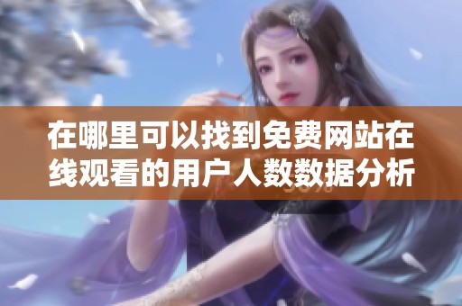 在哪里可以找到免費(fèi)網(wǎng)站在線(xiàn)觀看的用戶(hù)人數(shù)數(shù)據(jù)分析