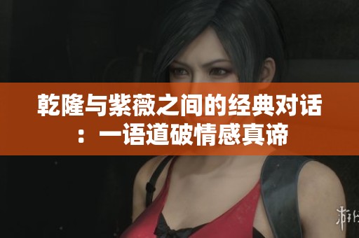 乾隆與紫薇之間的經典對話：一語道破情感真諦