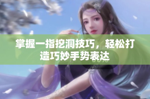 掌握一指挖洞技巧，輕松打造巧妙手勢(shì)表達(dá)