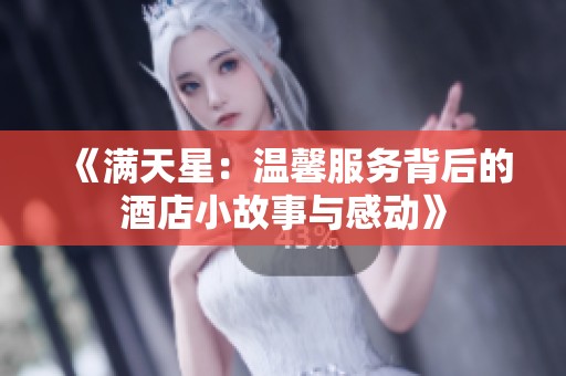 《滿天星：溫馨服務(wù)背后的酒店小故事與感動(dòng)》