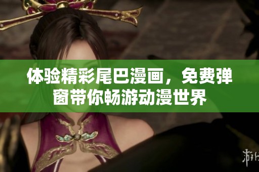 體驗(yàn)精彩尾巴漫畫，免費(fèi)彈窗帶你暢游動(dòng)漫世界
