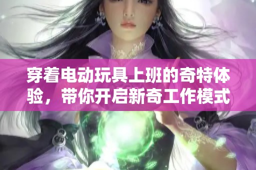 穿著電動(dòng)玩具上班的奇特體驗(yàn)，帶你開(kāi)啟新奇工作模式