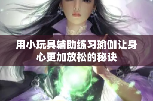 用小玩具輔助練習(xí)瑜伽讓身心更加放松的秘訣