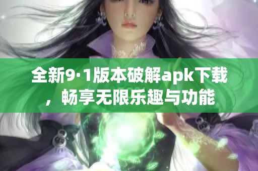 全新9·1版本破解apk下載，暢享無限樂趣與功能