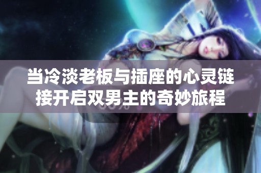 當(dāng)冷淡老板與插座的心靈鏈接開啟雙男主的奇妙旅程