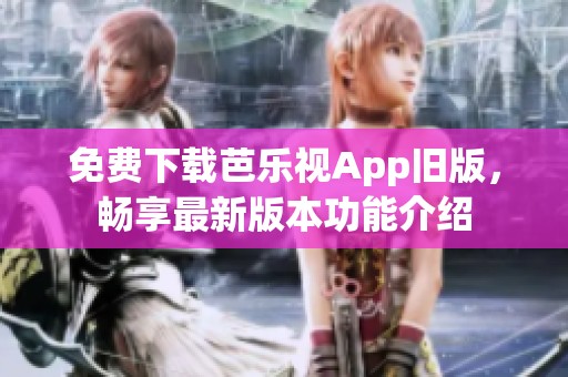免費(fèi)下載芭樂視App舊版，暢享最新版本功能介紹