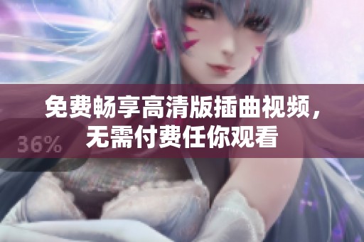 免費暢享高清版插曲視頻，無需付費任你觀看