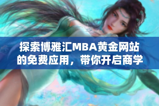 探索博雅匯MBA黃金網(wǎng)站的免費(fèi)應(yīng)用，帶你開啟商學(xué)新視野
