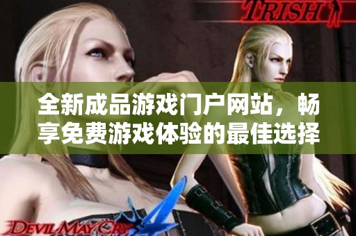 全新成品游戲門戶網(wǎng)站，暢享免費游戲體驗的最佳選擇