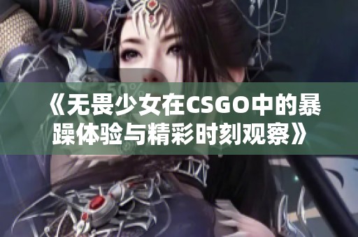 《無畏少女在CSGO中的暴躁體驗(yàn)與精彩時(shí)刻觀察》