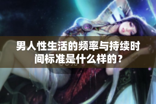 男人性生活的頻率與持續(xù)時間標準是什么樣的？