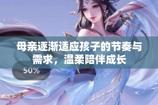 母親逐漸適應(yīng)孩子的節(jié)奏與需求，溫柔陪伴成長(zhǎng)