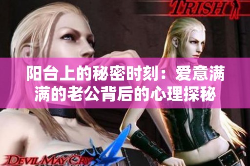 陽(yáng)臺(tái)上的秘密時(shí)刻：愛意滿滿的老公背后的心理探秘