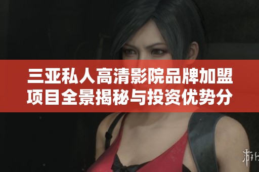 三亞私人高清影院品牌加盟項目全景揭秘與投資優(yōu)勢分析