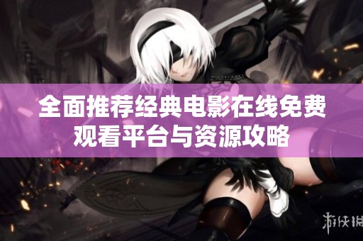 全面推薦經(jīng)典電影在線免費(fèi)觀看平臺(tái)與資源攻略