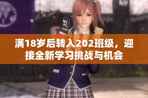 滿18歲后轉(zhuǎn)入202班級，迎接全新學習挑戰(zhàn)與機會