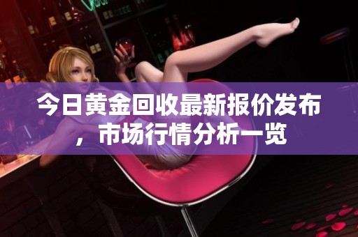 今日黃金回收最新報價發(fā)布，市場行情分析一覽
